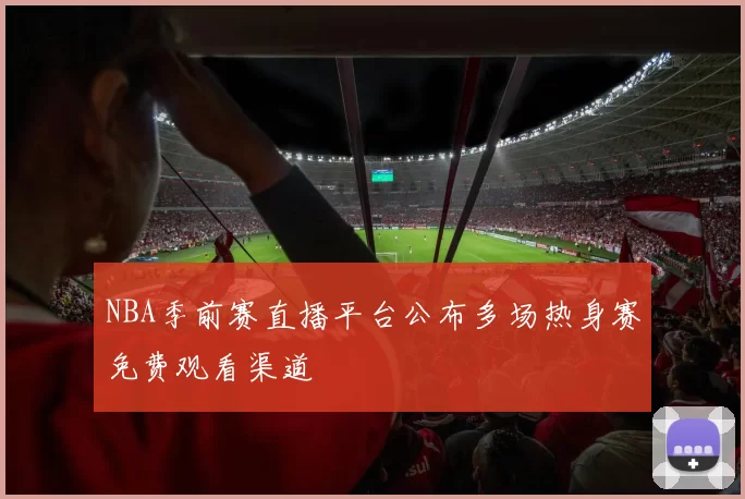 NBA季前赛直播平台公布多场热身赛免费观看渠道