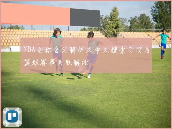 NBA全称含义解析及中文搜索习惯与篮球赛事关联解读
