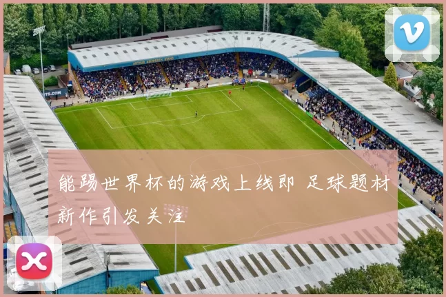 能踢世界杯的游戏上线即 足球题材新作引发关注