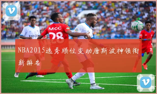 NBA2015选秀顺位变动唐斯波神领衔新排名