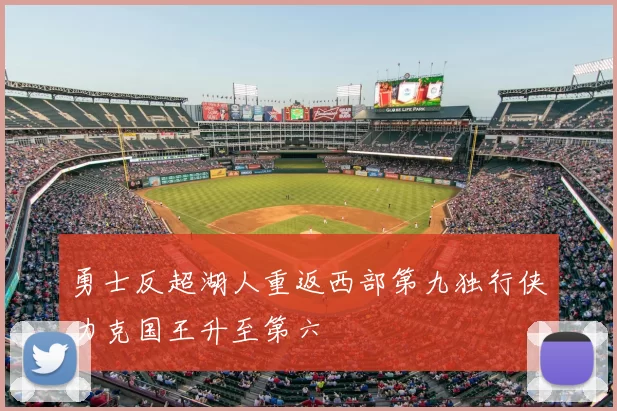 勇士反超湖人重返西部第九独行侠力克国王升至第六