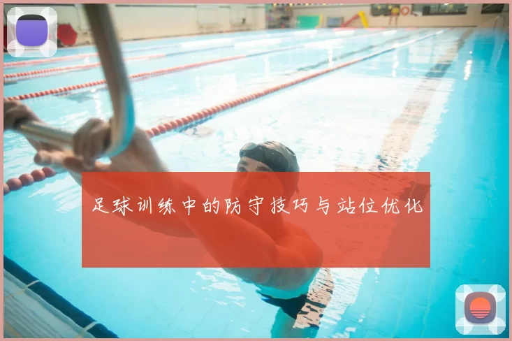 足球训练中的防守技巧与站位优化