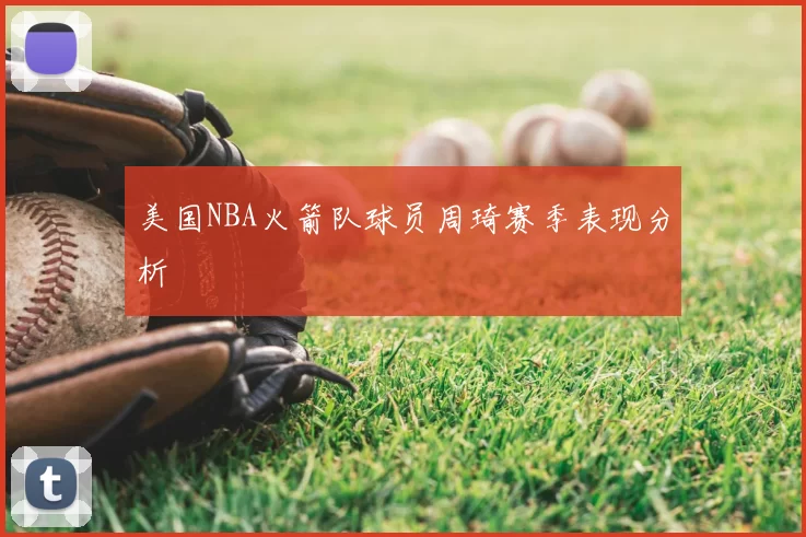 美国NBA火箭队球员周琦赛季表现分析