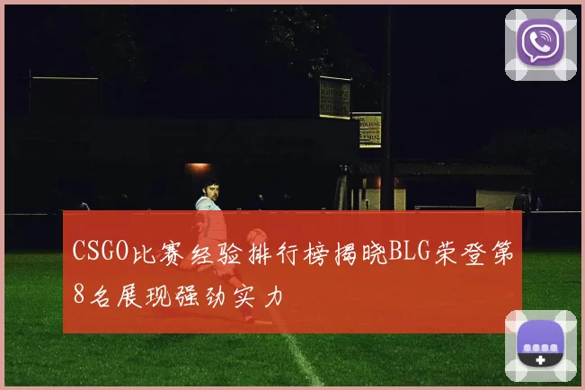 CSGO比赛经验排行榜揭晓BLG荣登第8名展现强劲实力