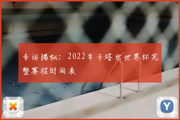 专访揭秘：2022年卡塔尔世界杯完整赛程时间表
