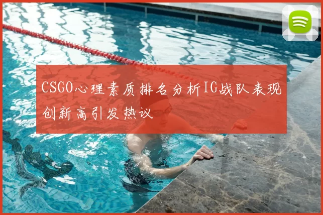 CSGO心理素质排名分析IG战队表现创新高引发热议