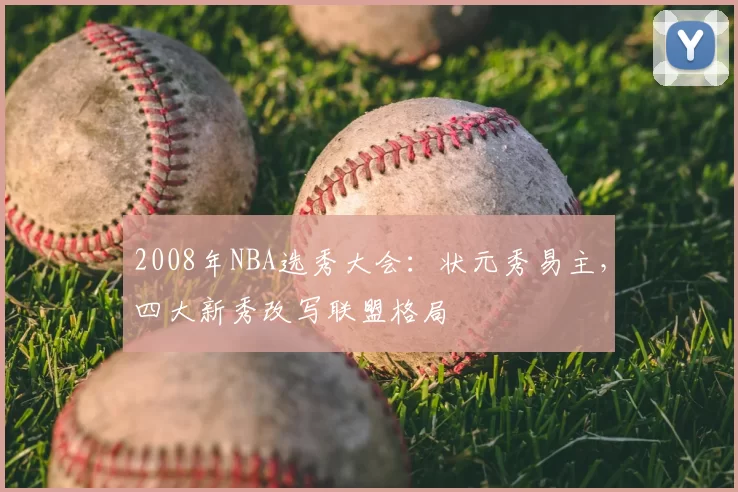 2008年NBA选秀大会：状元秀易主，四大新秀改写联盟格局