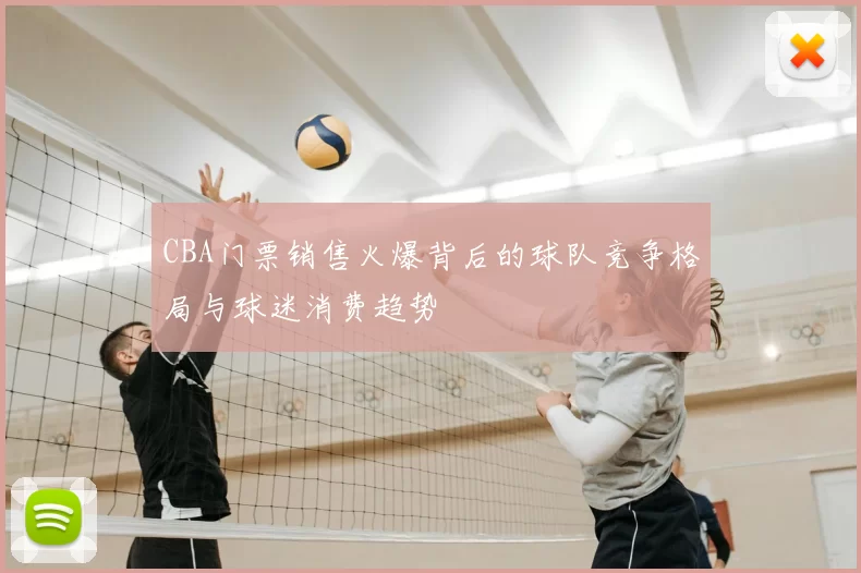 CBA门票销售火爆背后的球队竞争格局与球迷消费趋势