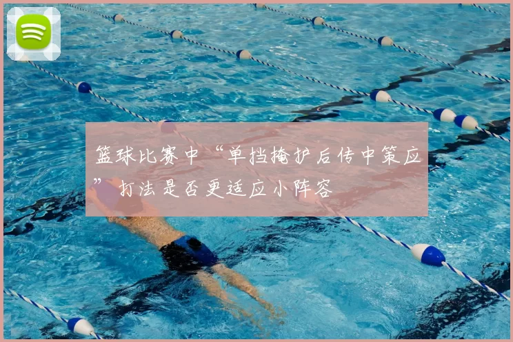 篮球比赛中“单挡掩护后传中策应”打法是否更适应小阵容