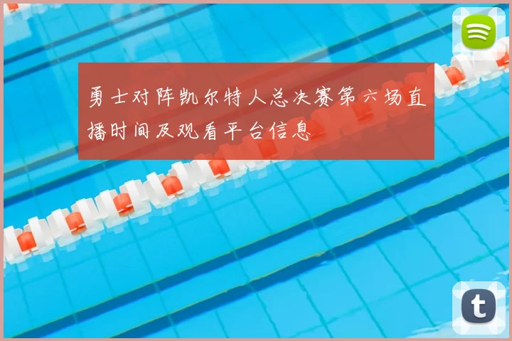 勇士对阵凯尔特人总决赛第六场直播时间及观看平台信息