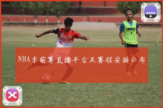 NBA季前赛直播平台及赛程安排公布
