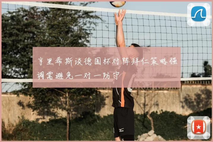 亨里希斯谈德国杯对阵拜仁策略强调需避免一对一防守