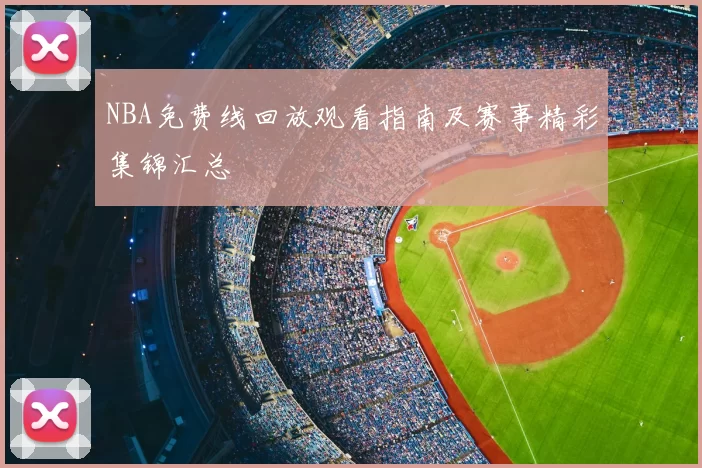 NBA免费线回放观看指南及赛事精彩集锦汇总