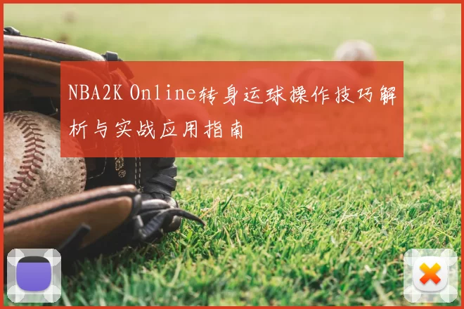 NBA2K Online转身运球操作技巧解析与实战应用指南