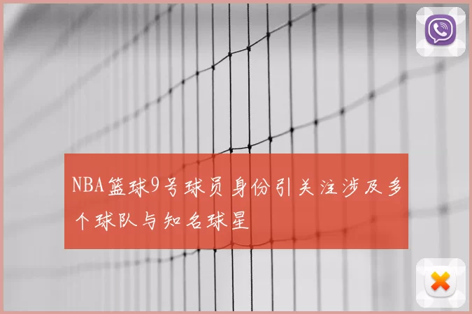 NBA篮球9号球员身份引关注涉及多个球队与知名球星