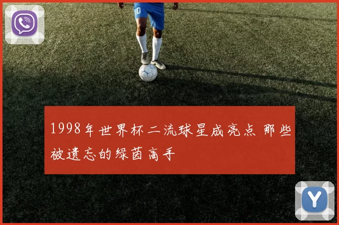 1998年世界杯二流球星成亮点 那些被遗忘的绿茵高手