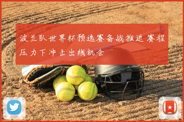 波兰队世界杯预选赛备战推进 赛程压力下冲击出线机会