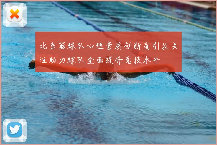 北京篮球队心理素质创新高引发关注助力球队全面提升竞技水平