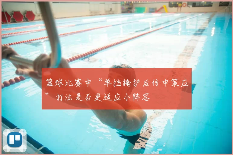 篮球比赛中“单挡掩护后传中策应”打法是否更适应小阵容