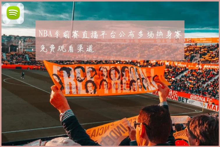 NBA季前赛直播平台公布多场热身赛免费观看渠道