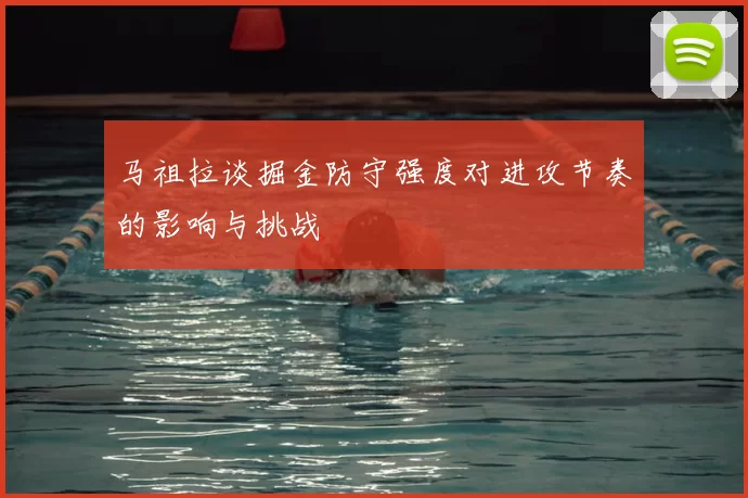 马祖拉谈掘金防守强度对进攻节奏的影响与挑战