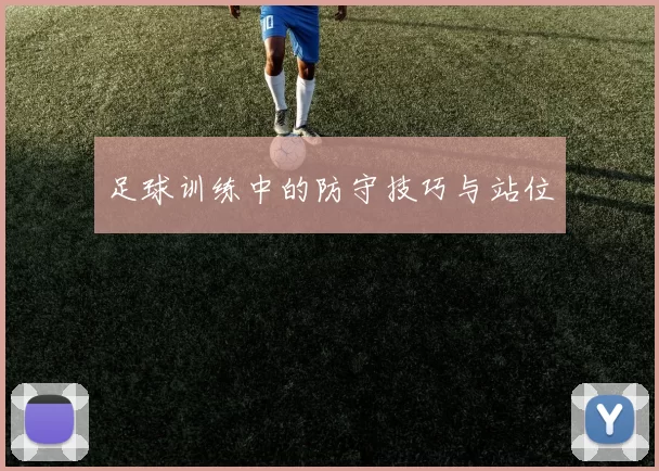 足球训练中的防守技巧与站位