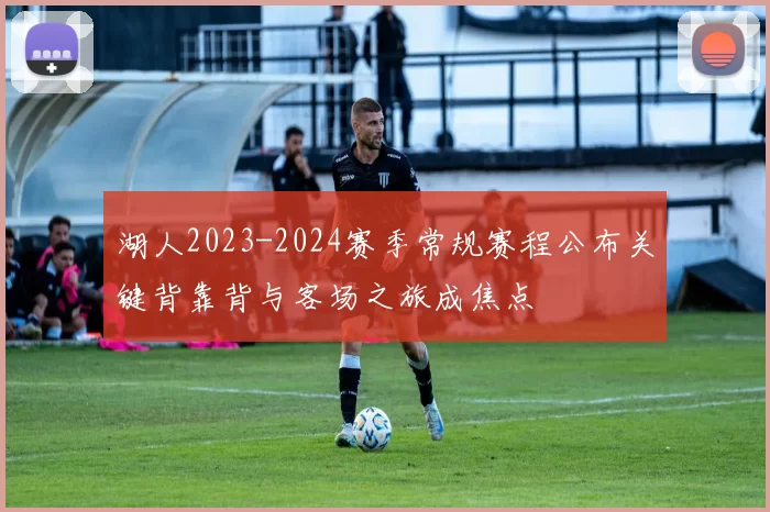 湖人2023-2024赛季常规赛程公布关键背靠背与客场之旅成焦点