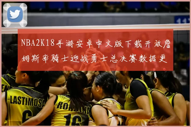 NBA2K18手游安卓中文版下载开放詹姆斯率骑士迎战勇士总决赛数据更新