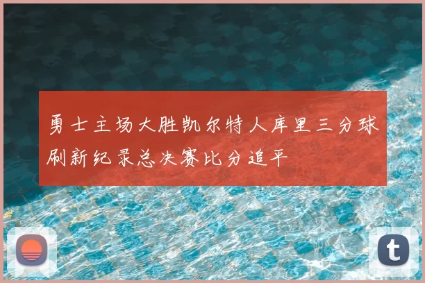 勇士主场大胜凯尔特人库里三分球刷新纪录总决赛比分追平