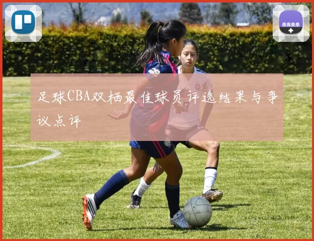 足球CBA双栖最佳球员评选结果与争议点评