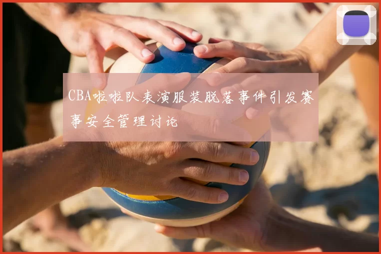 CBA啦啦队表演服装脱落事件引发赛事安全管理讨论