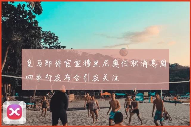 皇马即将官宣穆里尼奥任职消息周四举行发布会引发关注