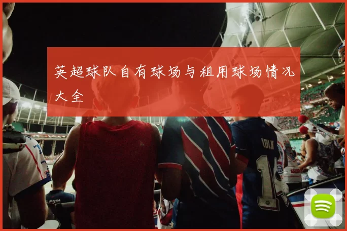 英超球队自有球场与租用球场情况大全