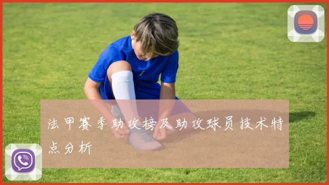法甲赛季助攻榜及助攻球员技术特点分析