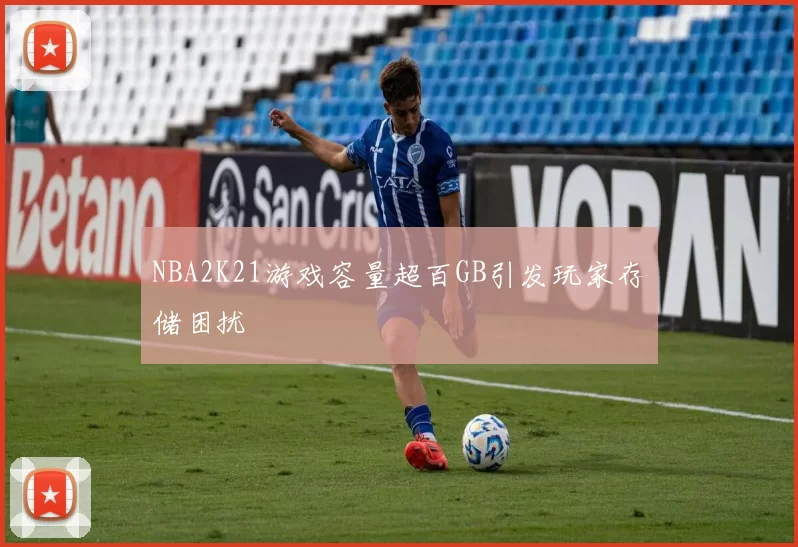 NBA2K21游戏容量超百GB引发玩家存储困扰