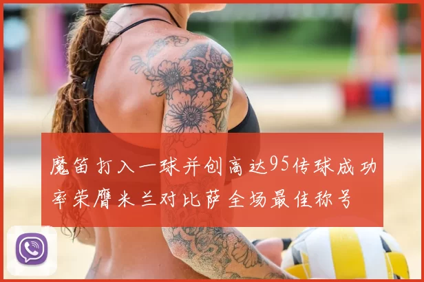 魔笛打入一球并创高达95传球成功率荣膺米兰对比萨全场最佳称号