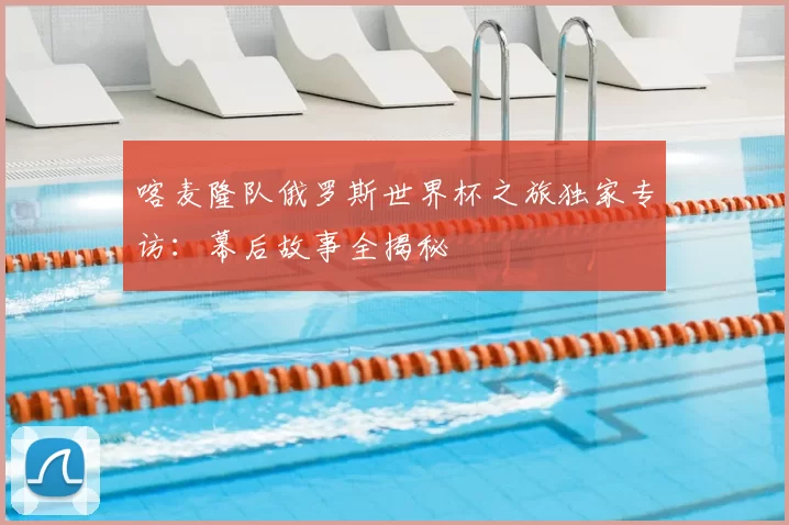 喀麦隆队俄罗斯世界杯之旅独家专访：幕后故事全揭秘