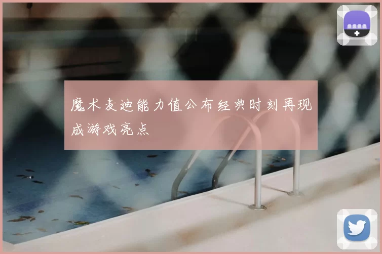 魔术麦迪能力值公布经典时刻再现成游戏亮点