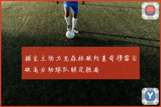 掘金主场力克森林狼约基奇穆雷合砍高分助球队锁定胜局