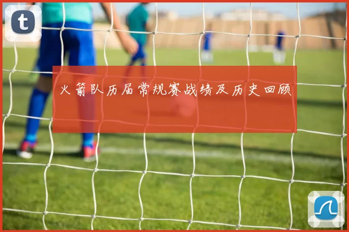 火箭队历届常规赛战绩及历史回顾
