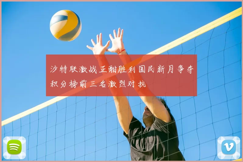 沙特联激战正酣胜利国民新月争夺积分榜前三名激烈对抗