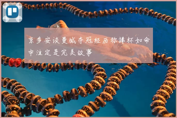 京多安谈曼城夺冠经历称捧杯如命中注定是完美故事