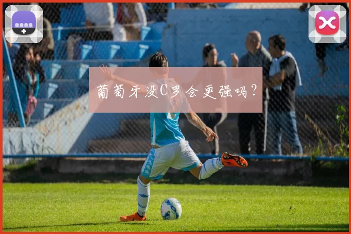 葡萄牙没C罗会更强吗？