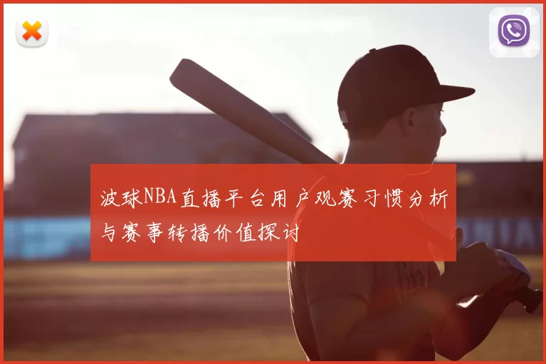 波球NBA直播平台用户观赛习惯分析与赛事转播价值探讨